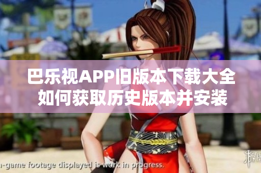 巴乐视APP旧版本下载大全 如何获取历史版本并安装？