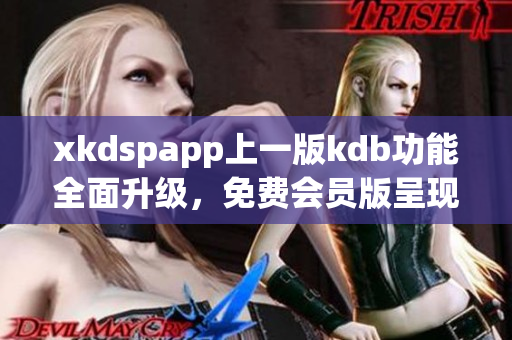 xkdspapp上一版kdb功能全面升级，免费会员版呈现全新体验