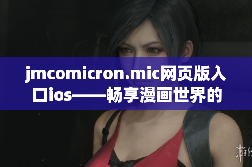 jmcomicron.mic网页版入口ios——畅享漫画世界的新选择