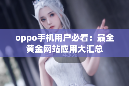 oppo手机用户必看：最全黄金网站应用大汇总