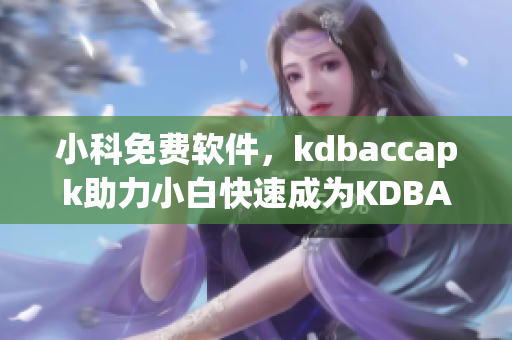 小科免费软件，kdbaccapk助力小白快速成为KDBA专家