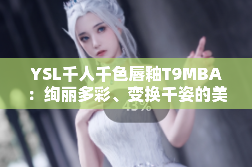 YSL千人千色唇釉T9MBA：绚丽多彩、变换千姿的美妆力量