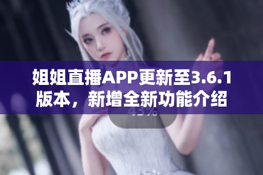 姐姐直播APP更新至3.6.1版本，新增全新功能介绍