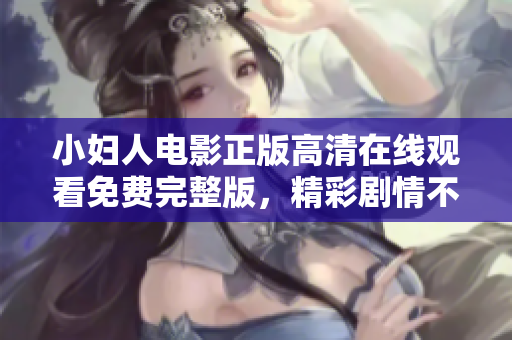 小妇人电影正版高清在线观看免费完整版，精彩剧情不容错过