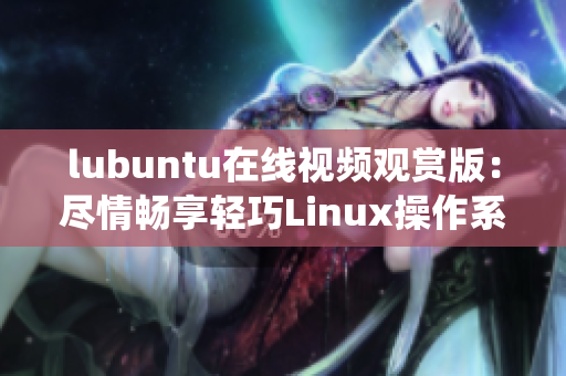 lubuntu在线视频观赏版：尽情畅享轻巧Linux操作系统