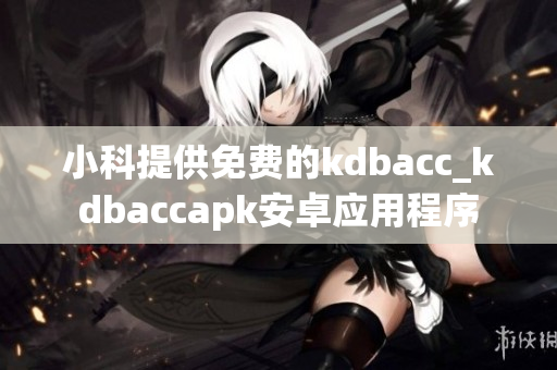 小科提供免费的kdbacc_kdbaccapk安卓应用程序