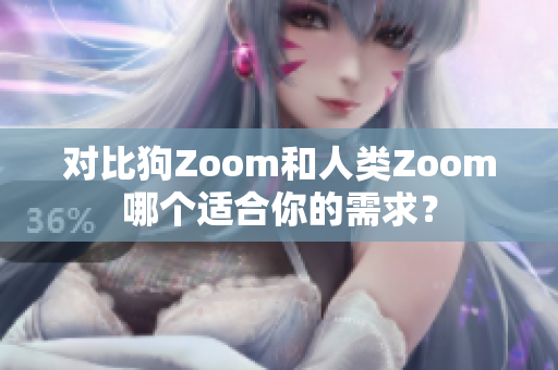 对比狗Zoom和人类Zoom哪个适合你的需求？