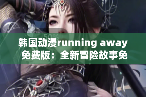 韩国动漫running away 免费版：全新冒险故事免费呈现