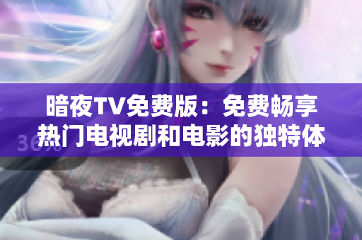 暗夜TV免费版：免费畅享热门电视剧和电影的独特体验