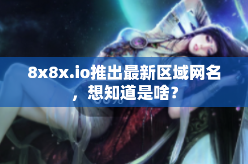 8x8x.io推出最新区域网名，想知道是啥？