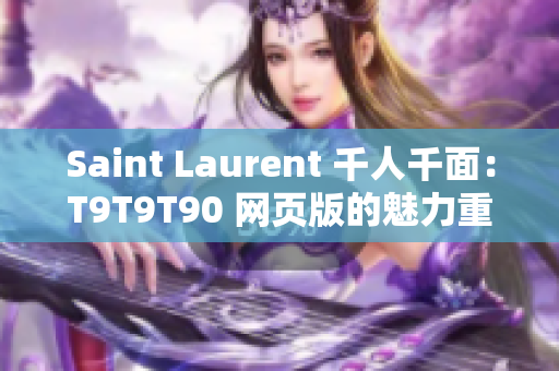 Saint Laurent 千人千面：T9T9T90 网页版的魅力重新定义