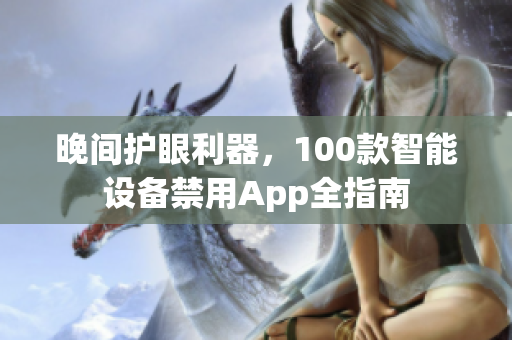 晚间护眼利器，100款智能设备禁用App全指南