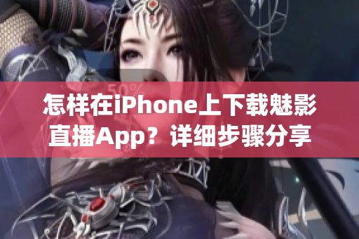 怎样在iPhone上下载魅影直播App？详细步骤分享