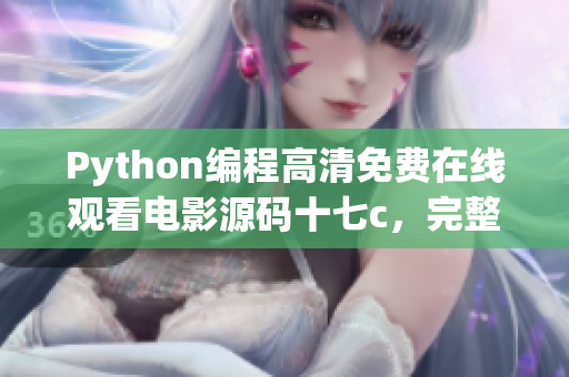 Python编程高清免费在线观看电影源码十七c，完整代码分享