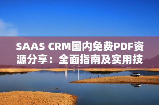 SAAS CRM国内免费PDF资源分享：全面指南及实用技巧