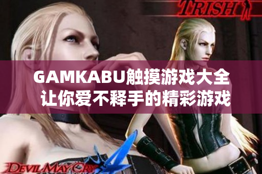 GAMKABU触摸游戏大全  让你爱不释手的精彩游戏集锦