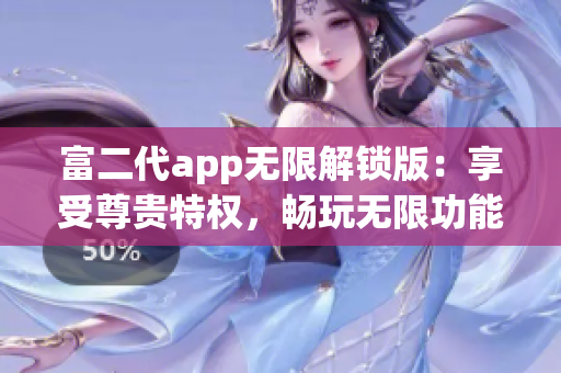 富二代app无限解锁版：享受尊贵特权，畅玩无限功能