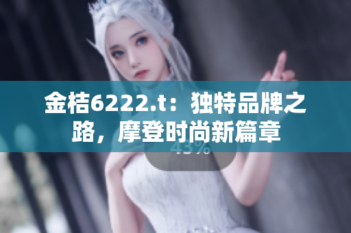 金桔6222.t：独特品牌之路，摩登时尚新篇章