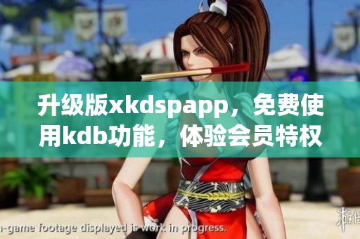 升级版xkdspapp，免费使用kdb功能，体验会员特权