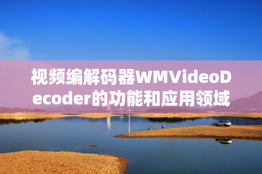 视频编解码器WMVideoDecoder的功能和应用领域