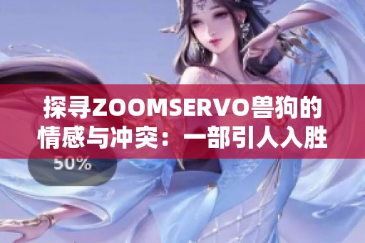 探寻ZOOMSERVO兽狗的情感与冲突：一部引人入胜的剧情解析