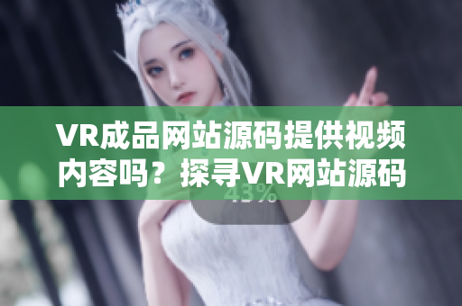 VR成品网站源码提供视频内容吗？探寻VR网站源码背后的视频资源