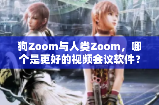 狗Zoom与人类Zoom，哪个是更好的视频会议软件？