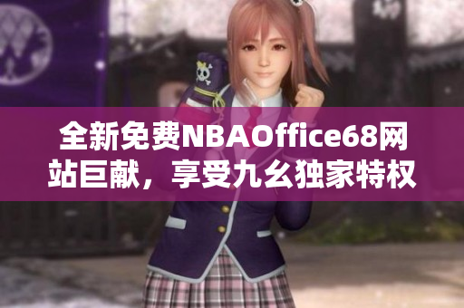 全新免费NBAOffice68网站巨献，享受九幺独家特权超值体验