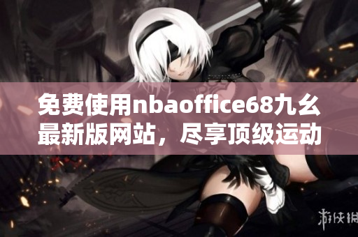 免费使用nbaoffice68九幺最新版网站，尽享顶级运动内容