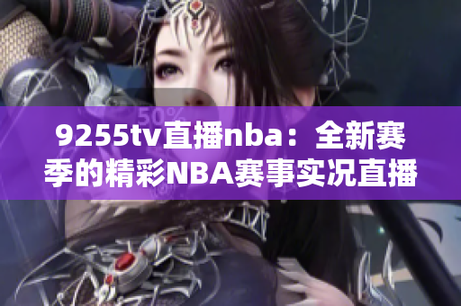 9255tv直播nba：全新赛季的精彩NBA赛事实况直播