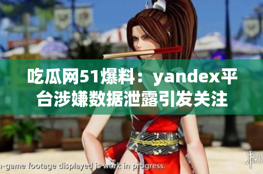 吃瓜网51爆料：yandex平台涉嫌数据泄露引发关注