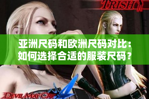 亚洲尺码和欧洲尺码对比：如何选择合适的服装尺码？