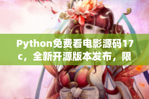 Python免费看电影源码17c，全新开源版本发布，限时免费获取！