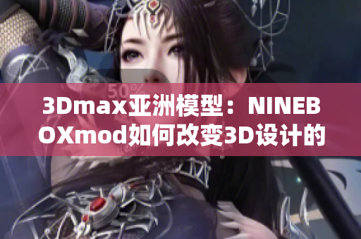 3Dmax亚洲模型：NINEBOXmod如何改变3D设计的亚洲视角