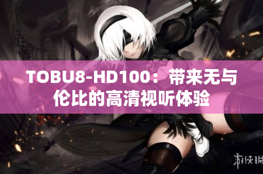 TOBU8-HD100：带来无与伦比的高清视听体验