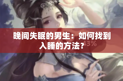 晚间失眠的男生：如何找到入睡的方法？