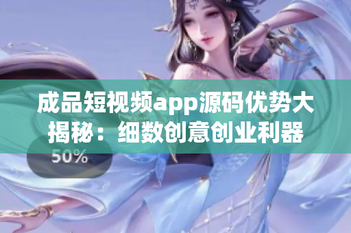 成品短视频app源码优势大揭秘：细数创意创业利器