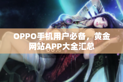 OPPO手机用户必备，黄金网站APP大全汇总