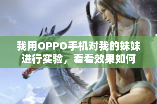 我用OPPO手机对我的妹妹进行实验，看看效果如何