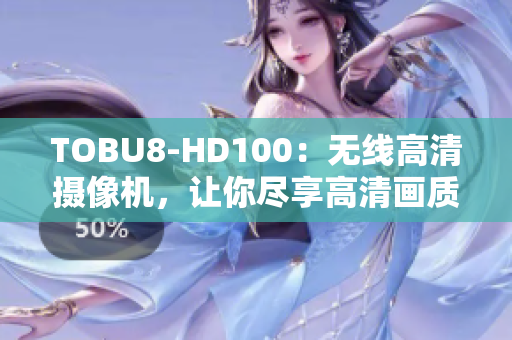 TOBU8-HD100：无线高清摄像机，让你尽享高清画质般的视觉盛宴