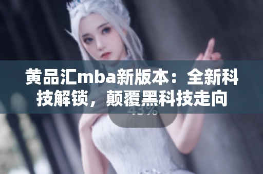 黄品汇mba新版本：全新科技解锁，颠覆黑科技走向