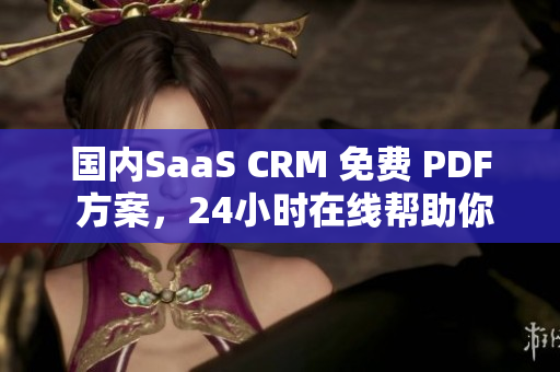 国内SaaS CRM 免费 PDF 方案，24小时在线帮助你解决客户关系管理