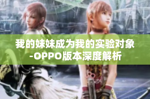 我的妹妹成为我的实验对象-OPPO版本深度解析