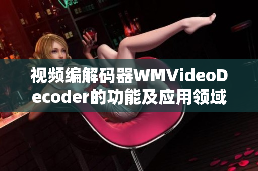 视频编解码器WMVideoDecoder的功能及应用领域