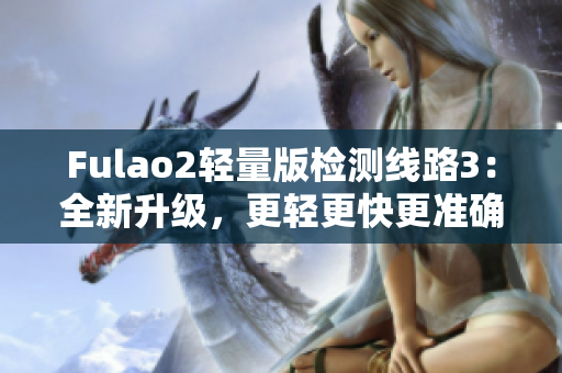 Fulao2轻量版检测线路3：全新升级，更轻更快更准确