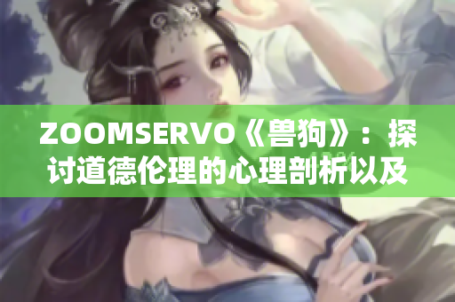 ZOOMSERVO《兽狗》：探讨道德伦理的心理剖析以及情感角度解读