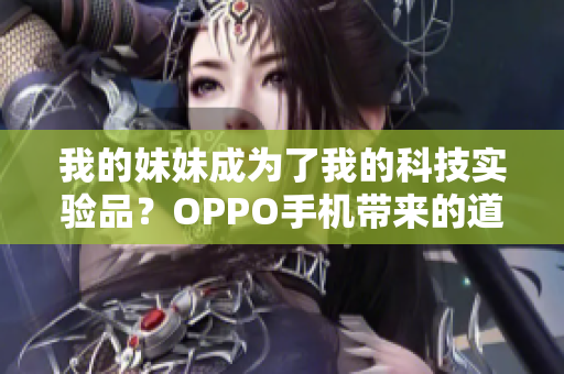 我的妹妹成为了我的科技实验品？OPPO手机带来的道德困境