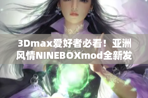 3Dmax爱好者必看！亚洲风情NINEBOXmod全新发布