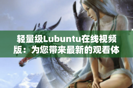 轻量级Lubuntu在线视频版：为您带来最新的观看体验