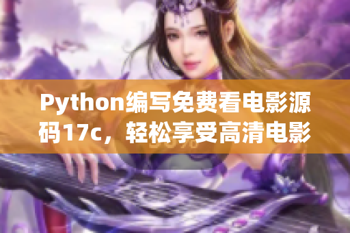 Python编写免费看电影源码17c，轻松享受高清电影资源